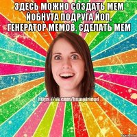 Здесь можно создать мем Йобнута Подруга ЙоП, генератор мемов, сделать мем 