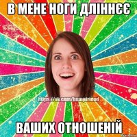 В мене ноги дліннєє Ваших отношеній