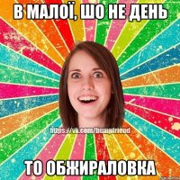 В малої, шо не день То обжираловка
