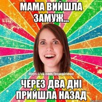 мама вийшла замуж... через два дні прийшла назад