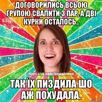 договорились всьою групою свалити з пар, а дві курки осталось.. так їх пиздила шо аж похудала.