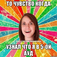 ТО ЧУВСТВО КОГДА УЗНАЛ ЧТО Я В 5-ОЙ АУД