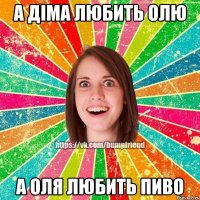 а Діма любить Олю А Оля любить пиво