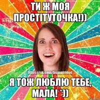 ти ж моя простітуточка!)) я тож люблю тебе, мала! *))