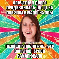 Спочатку я довго придивлялась, що це за пов'язка в малої на лобі Підійшла поближче - а то вона нові брови намалювала