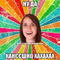 ну да канєєшно хахахах