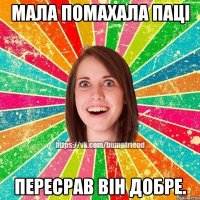 Мала помахала паці пересрав він добре.