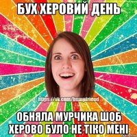 бух херовий день обняла мурчика шоб херово було не тiко менi