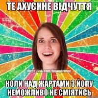 Те ахуєнне відчуття коли над жартами з ЙОПУ неможливо не сміятись