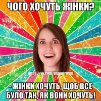 Чого хочуть жінки? - Жінки хочуть, щоб все було так, як вони хочуть!