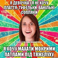я девочка i я не хочу плаття, туфельки, ванiльнi сопляки я хочу махати мокрими патлами пiд тяжелуху