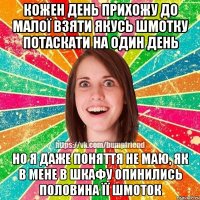 кожен день прихожу до малої взяти якусь шмотку потаскати на один день но я даже поняття не маю, як в мене в шкафу опинились половина її шмоток