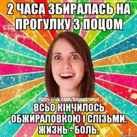 2 часа збиралась на прогулку з поцом Всьо кінчилось обжираловкою і слізьми. Жизнь - боль.