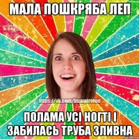 Мала пошкряба леп полама усі ногті і забилась труба зливна