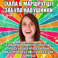 їхала в маршрутці і забула навушники. Взнала, що ляшко брехун,бреше і краду, бреше і краде,а юлька виздоровіла бігом і тала бігать на шпильці