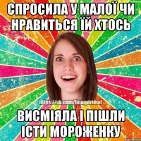 Спросила у малої чи нравиться їй хтось Висміяла і пішли істи мороженку