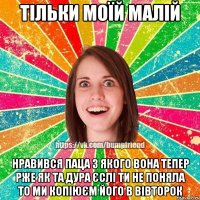 тільки моїй малій нравився паца з якого вона тепер рже як та дура єслі ти не поняла то ми копіюєм його в вівторок