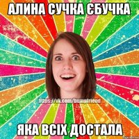 Алина сучка єбучка Яка всіх достала