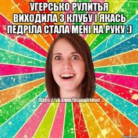 Угерсько рулитья виходила з клубу і якась педріла стала мені на руку :) 