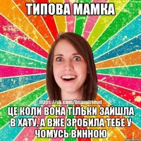 Типова мамка це коли вона тільки зайшла в хату, а вже зробила тебе у чомусь винною