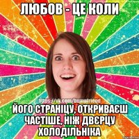 Любов - це коли його страніцу, откриваєш частіше, ніж двєрцу холодільніка