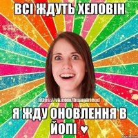 Всі ждуть Хеловін я жду оновлення в Йопі ♥