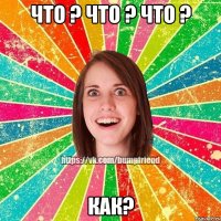 что ? что ? что ? как?