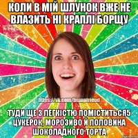 коли в мiй шлунок вже не влазить нi краплi борщу туди ще з легкiстю помiститься5 цукерок, морозиво й половина шоколадного торта