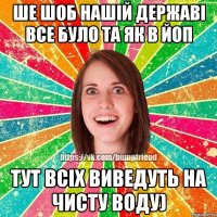 ше шоб нашій державі все було та як в Йоп тут всіх виведуть на чисту воду)