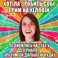 хотіла зробить собі грим на хеловін подивилась на себе у дзеркало і зрозуміла:дальше ні куда)