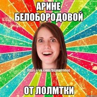Арине Белобородовой От Лолмтки