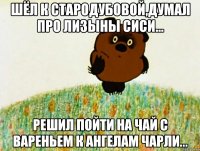 Шёл к Стародубовой,думал про Лизыны сиси... Решил пойти на чай с вареньем к Ангелам Чарли...