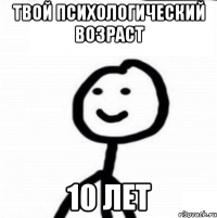 Твой психологический возраст 10 лет