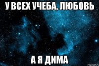 У всех учеба, любовь А я Дима