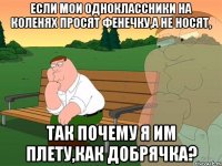 если мои одноклассники на коленях просят фенечку,а не носят, так почему я им плету,как добрячка?