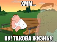 хмм... ну! такова жизнь!(