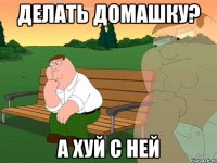 Делать домашку? А хуй с ней