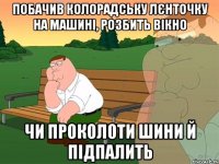 побачив колорадську лєнточку на машині, розбить вікно чи проколоти шини й підпалить