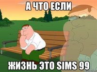 А что если Жизнь это Sims 99