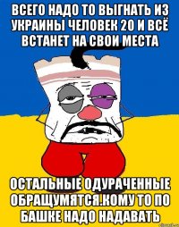 Всего надо то выгнать из украины человек 20 и всё встанет на свои места Остальные одураченные обращумятся.кому то по башке надо надавать