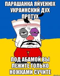 Парашанка яйуенюх украинский дух протух Под абамой вы лежите только ножками сучите