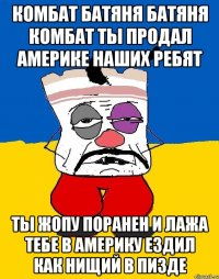 Комбат батяня батяня комбат ты продал америке наших ребят Ты жопу поранен и лажа тебе в америку ездил как нищий в пизде