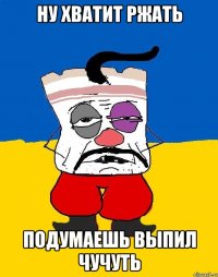 ну хватит ржать подумаешь выпил чучуть