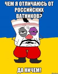 Чем я отличаюсь от российских ватников? ДА НИЧЕМ!