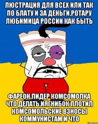 Люстрация для всех или так по блату и за деньги.ротару любимица россии как быть Фареон лидер комсомолка что делать.иягнибок плотил комсомольские взносы коммунистам и что