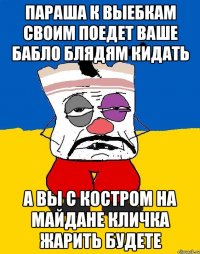 Параша к выебкам своим поедет ваше бабло блядям кидать А вы с костром на майдане кличка жарить будете