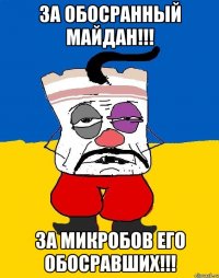 За обосранный майдан!!! За микробов его обосравших!!!