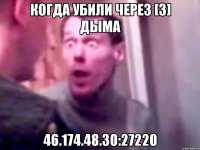 Когда убили через [3] дыма 46.174.48.30:27220