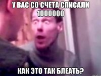 у вас со счета списали 1000000 как это так блеать?