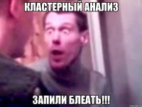 КЛАСТЕРНЫЙ АНАЛИЗ ЗАПИЛИ БЛЕАТЬ!!!